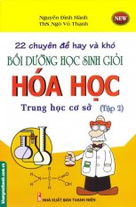 22 Chuyên Đề Hay Và Khó Bồi Dưỡng Học Sinh Giỏi Hóa Học Trung Học
Cơ Sở - Tập 2 - Nguyễn Đình Hành, Ngô Võ Thạnh 22 Chuyên Đề Hay Và Khó Bồi Dưỡng Học Sinh Giỏi Hóa Học Trung Học
Cơ Sở - Tập 2 - Nguyễn Đình Hành, Ngô Võ Thạnh