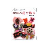 おりがみ 花で飾る―こだわりおりがみ - Xếp hình hoa giấy Origami
