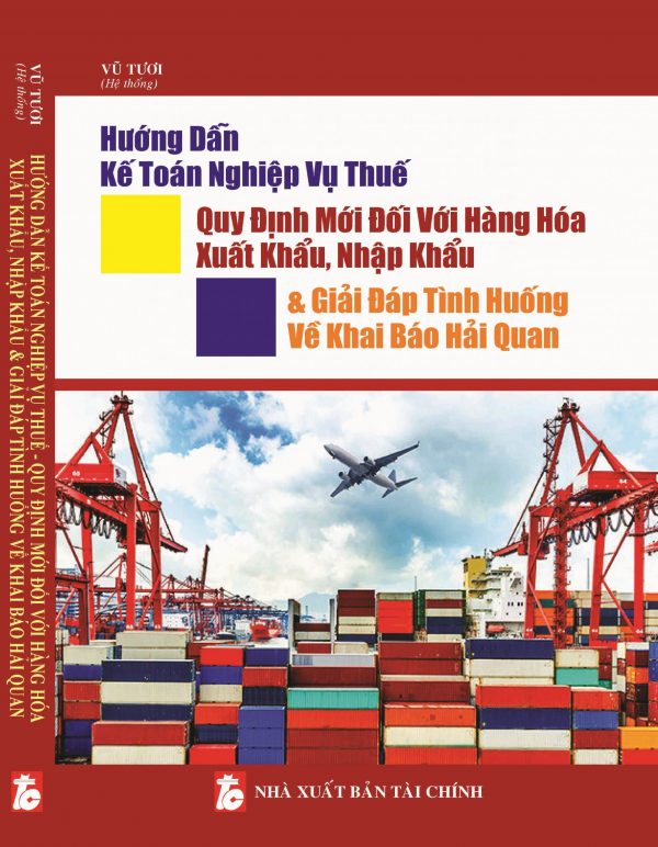 Hướng Dẫn Kế Toán Nghiệp Vụ Thuế – Quy Định Mới Đối Với Hàng Hóa Xuất Khẩu, Nhập Khẩu Và Giải Đáp Tình Huống Về Khai Báo Hải Quan
