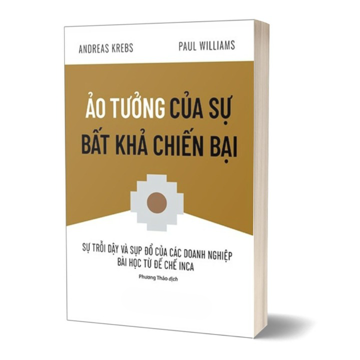 Sách - Ảo Tưởng Của Sự Bất Khả Chiến Bại - Sự Trỗi Dậy Và Sụp Đổ Của Các Doanh Nghiệp Bài Học Từ Đế Chế Inca