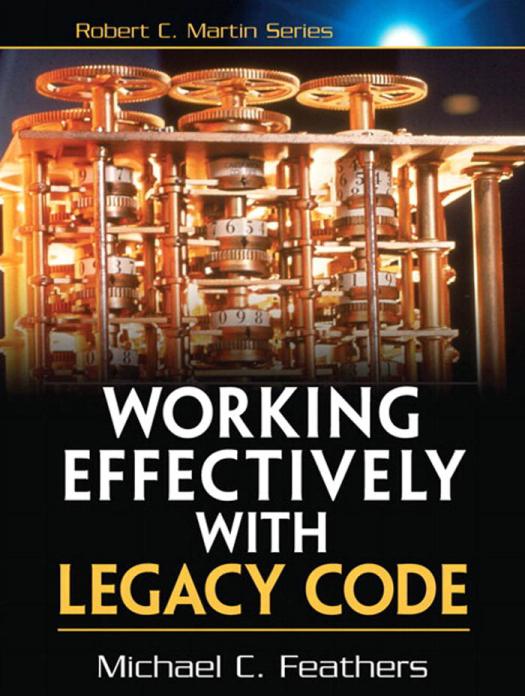 Working Effectively with Legacy Code: Feathers, Michael