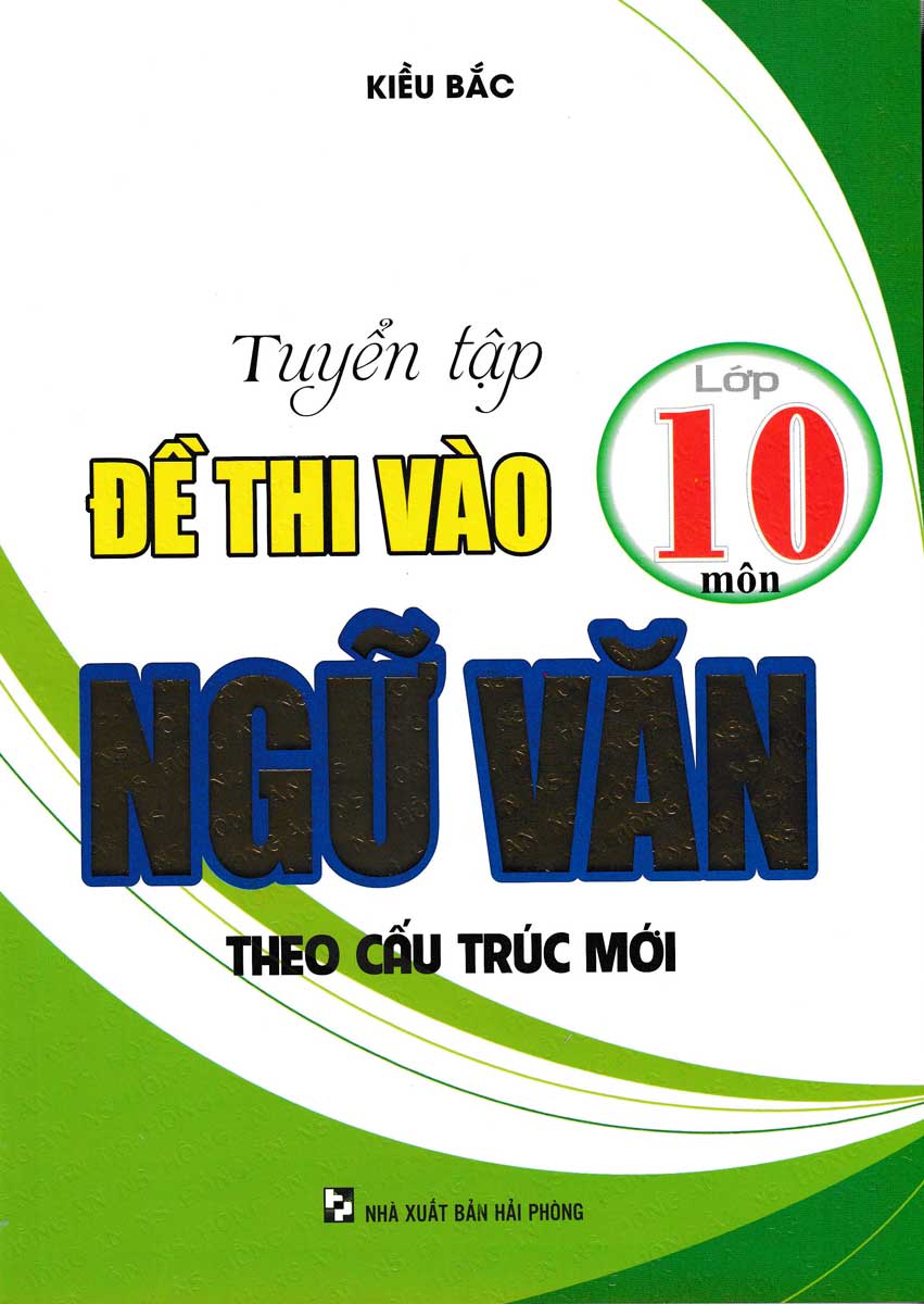 TUYỂN TẬP ĐỀ THI VÀO LỚP 10 MÔN NGỮ VĂN THEO CẤU TRÚC MỚI