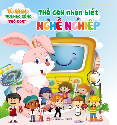 Tủ sách vui học vùng thỏ con - Thỏ con nhận biết Nghề nghiệp