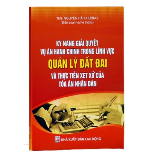 Sách Kỹ năng giải quyết vụ án hành chính trong lĩnh vực Quản lý đất đai và thực tiễn xét xử của Tòa án nhân dân