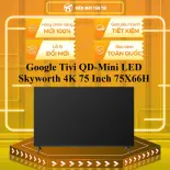 Google Tivi QD-Mini LED Skyworth 4K 75 Inch 75X66H - GIAO TOÀN QUỐC - CHỈ MIỄN PHÍ HCM