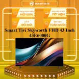 Smart Tivi Skyworth FHD 43 Inch 43E6000G - GIAO TOÀN QUỐC - CHỈ MIỄN PHÍ HCM