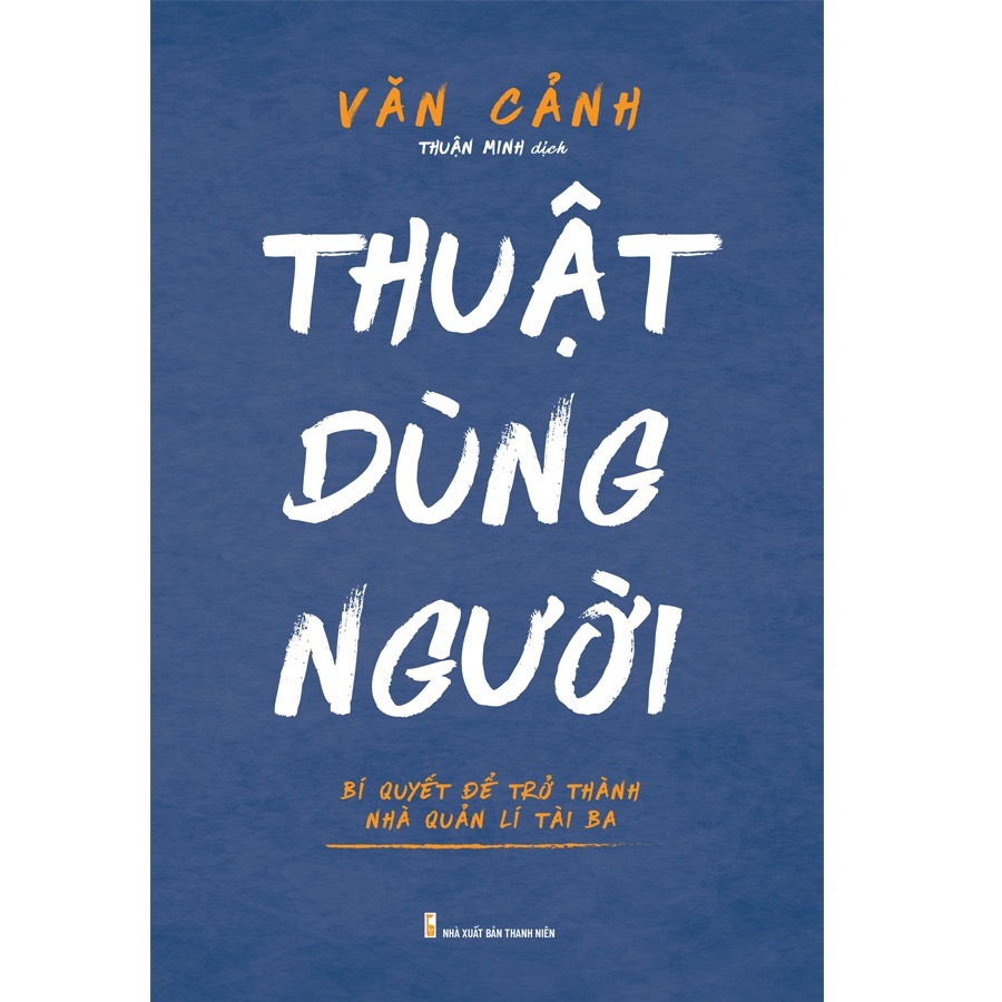 Sách : thuật dùng người - bí quyết để trở thành nhà quản lí tài ba