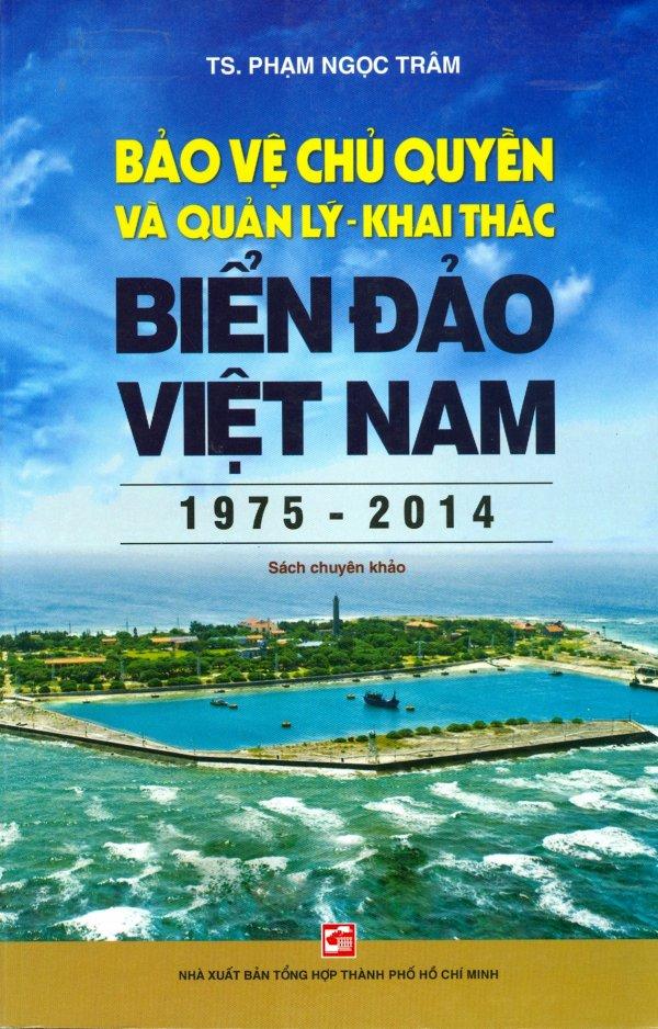 Bảo Vệ Chủ Quyền Và Quản Lý - Khai Thác Biển Đảo Việt Nam (1975 - 2014)