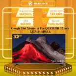 Google Tivi Xiaomi A Pro QLED HD 32 inch L32MB-APSEA - GIAO TOÀN QUỐC - CHỈ MIỄN PHÍ HCM