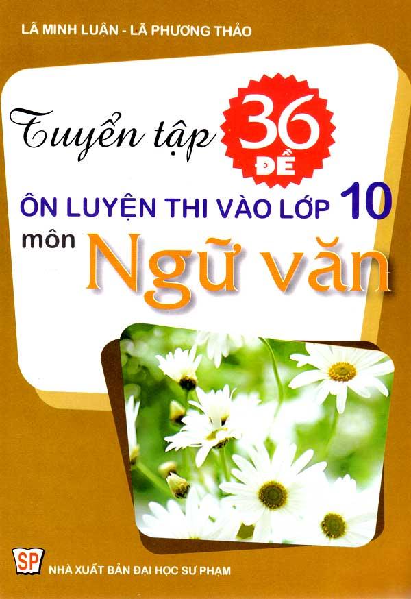 Tuyển tập 36 đề ôn luyện thi vào lớp 10 môn Ngữ Văn