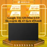 Google Tivi QD-Mini LED Skyworth 4K 65 Inch 65X66H - GIAO TOÀN QUỐC - CHỈ MIỄN PHÍ HCM