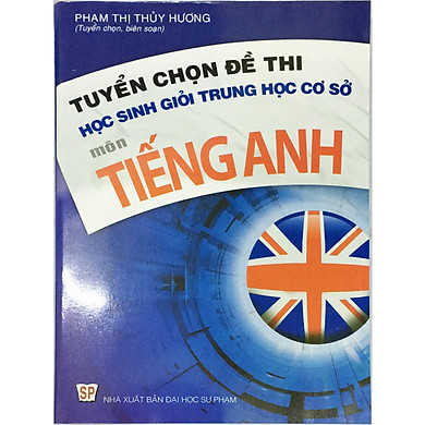Sách Tuyển chọn đề thi học sinh giỏi Trung học cơ sở môn Tiếng Anh