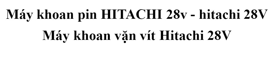 Máy khoan pin HITACHI 28v - hitachi 28V Máy khoan vặn vít Hitachi 28V